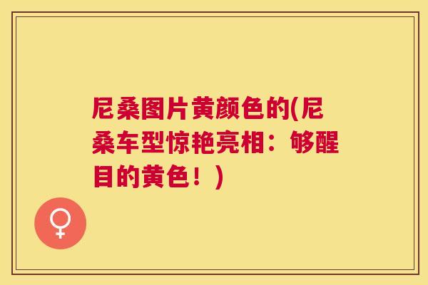 尼桑图片黄颜色的(尼桑车型惊艳亮相:够醒目的黄色!) 尼桑图片黄颜色的(尼桑车型惊艳亮相:够醒目的黄色!)