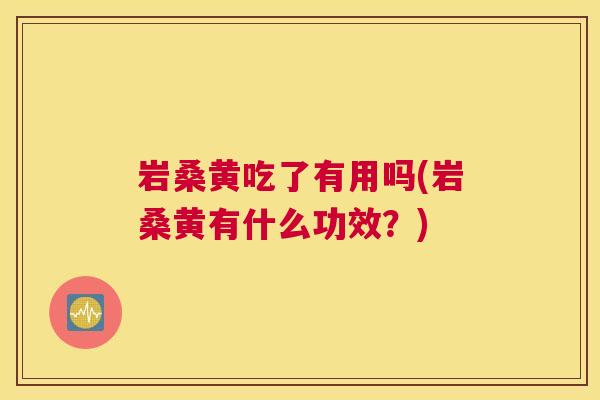 岩桑黄吃了有用吗(岩桑黄有什么功效?) 岩桑黄吃了有用吗(岩桑黄有什么功效?)