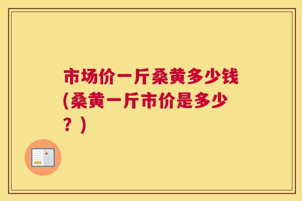 市场价一斤桑黄多少钱(桑黄一斤市价是多少？)