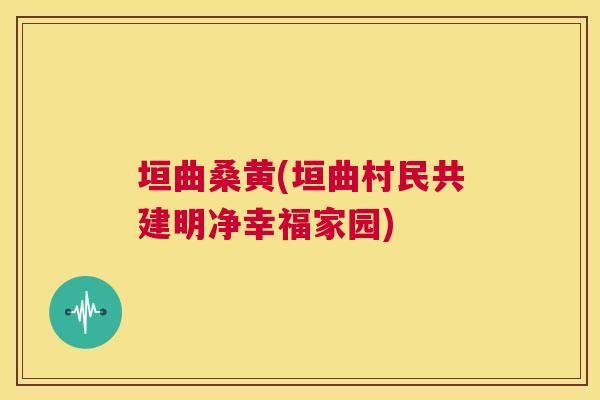 垣曲桑黄(垣曲村民共建明净幸福家园)
