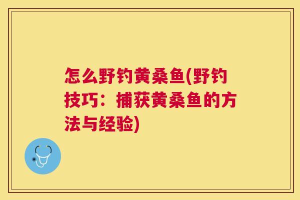 怎么野钓黄桑鱼(野钓技巧:捕获黄桑鱼的方法与经验) 怎么野钓黄桑鱼(野钓技巧:捕获黄桑鱼的方法与经验)
