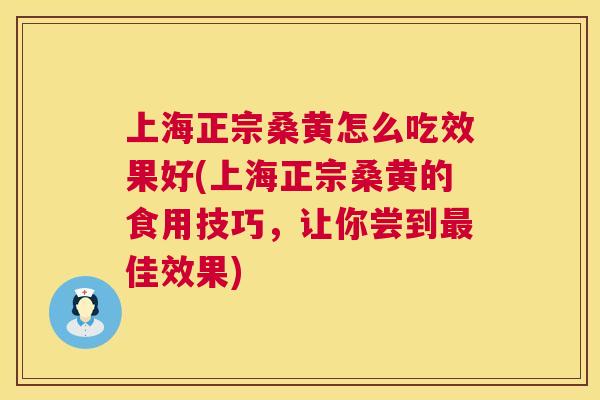上海正宗桑黄怎么吃效果好(上海正宗桑黄的食用技巧,让你尝到佳效果) 上海正宗桑黄怎么吃效果好(上海正宗桑黄的食用技巧,让你尝到佳效果)