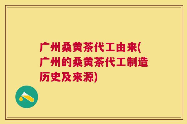 广州桑黄茶代工由来(广州的桑黄茶代工制造历史及来源) 广州桑黄茶代工由来(广州的桑黄茶代工制造历史及来源)