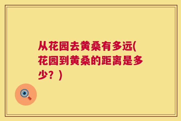 从花园去黄桑有多远(花园到黄桑的距离是多少?) 从花园去黄桑有多远(花园到黄桑的距离是多少?)