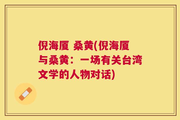 倪海厦 桑黄(倪海厦与桑黄:一场有关台湾文学的人物对话) 倪海厦 桑黄(倪海厦与桑黄:一场有关台湾文学的人物对话)