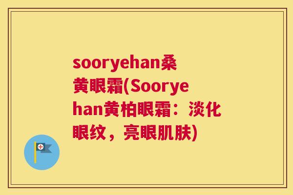 sooryehan桑黄眼霜(Sooryehan黄柏眼霜:淡化眼纹,亮眼) sooryehan桑黄眼霜(Sooryehan黄柏眼霜:淡化眼纹,亮眼)