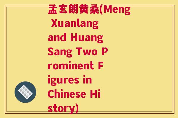 孟玄朗黄桑(Meng Xuanlang and Huang Sang Two Prominent Figures in Chinese History) 孟玄朗黄桑(Meng Xuanlang and Huang Sang Two Prominent Figures in Chinese History)