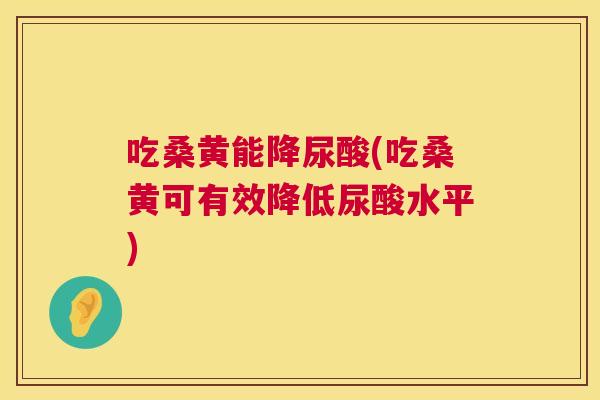 吃桑黄能降尿酸(吃桑黄可有效降低尿酸水平) 吃桑黄能降尿酸(吃桑黄可有效降低尿酸水平)