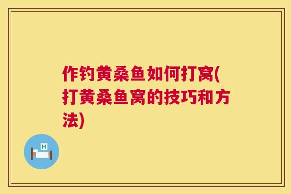 作钓黄桑鱼如何打窝(打黄桑鱼窝的技巧和方法) 作钓黄桑鱼如何打窝(打黄桑鱼窝的技巧和方法)