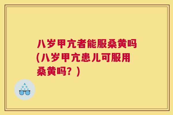 八岁甲亢者能服桑黄吗(八岁甲亢患儿可服用桑黄吗?) 八岁甲亢者能服桑黄吗(八岁甲亢患儿可服用桑黄吗?)