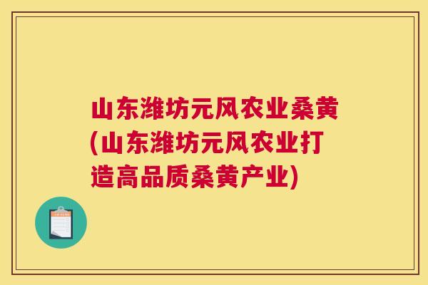 山东潍坊元风农业桑黄(山东潍坊元风农业打造高品质桑黄产业)