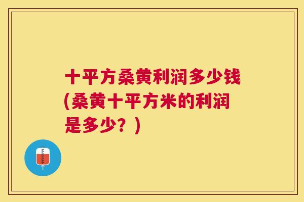 十平方桑黄利润多少钱(桑黄十平方米的利润是多少？)