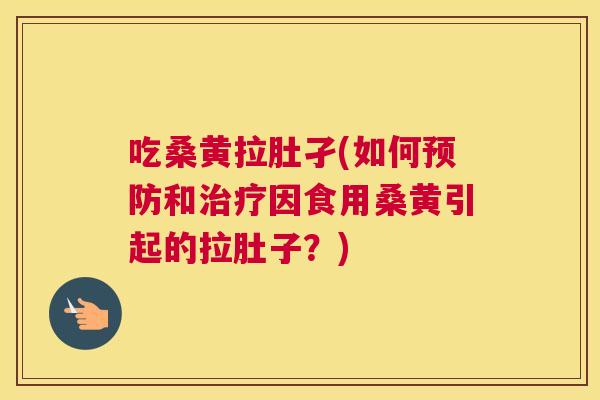 吃桑黄拉肚孑(如何和因食用桑黄引起的拉肚子?) 吃桑黄拉肚孑(如何和因食用桑黄引起的拉肚子?)