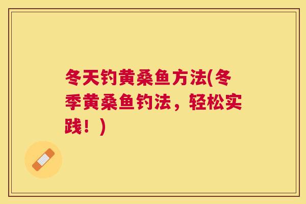 冬天钓黄桑鱼方法(冬季黄桑鱼钓法,轻松实践!) 冬天钓黄桑鱼方法(冬季黄桑鱼钓法,轻松实践!)