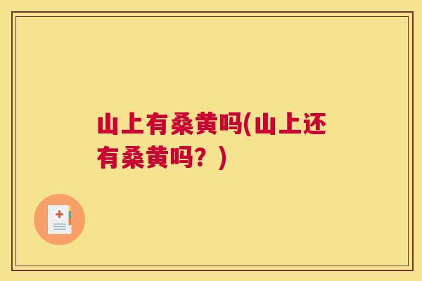 山上有桑黄吗(山上还有桑黄吗?) 山上有桑黄吗(山上还有桑黄吗?)