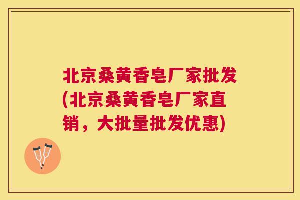 北京桑黄香皂厂家批发(北京桑黄香皂厂家直销,大批量批发优惠) 北京桑黄香皂厂家批发(北京桑黄香皂厂家直销,大批量批发优惠)