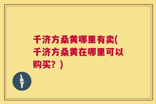 千济方桑黄哪里有卖(千济方桑黄在哪里可以购买?) 千济方桑黄哪里有卖(千济方桑黄在哪里可以购买?)