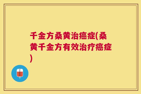 千金方桑黄症(桑黄千金方有效症) 千金方桑黄症(桑黄千金方有效症)