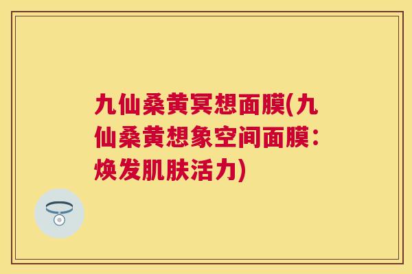 九仙桑黄冥想面膜(九仙桑黄想象空间面膜:焕发活力) 九仙桑黄冥想面膜(九仙桑黄想象空间面膜:焕发活力)