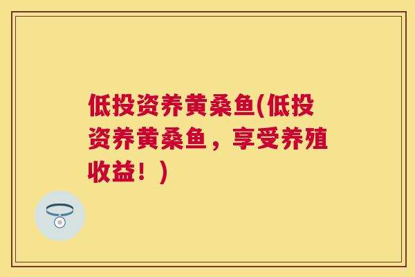 低投资养黄桑鱼(低投资养黄桑鱼,享受养殖收益!) 低投资养黄桑鱼(低投资养黄桑鱼,享受养殖收益!)