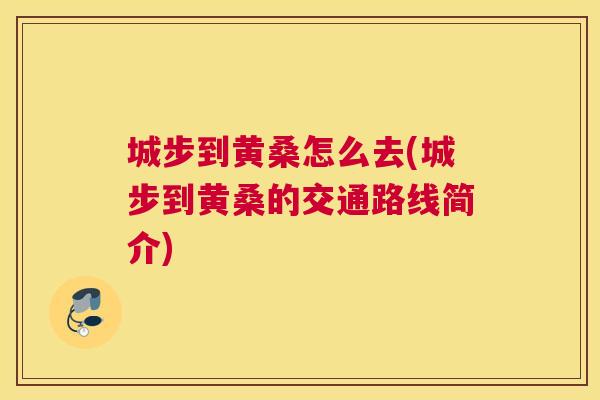 城步到黄桑怎么去(城步到黄桑的交通路线简介) 城步到黄桑怎么去(城步到黄桑的交通路线简介)