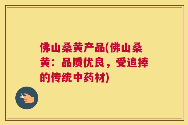 佛山桑黄产品(佛山桑黄:品质优良,受追捧的传统材) 佛山桑黄产品(佛山桑黄:品质优良,受追捧的传统材)