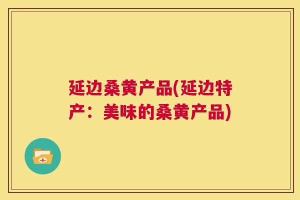 延边桑黄产品(延边特产:美味的桑黄产品) 延边桑黄产品(延边特产:美味的桑黄产品)