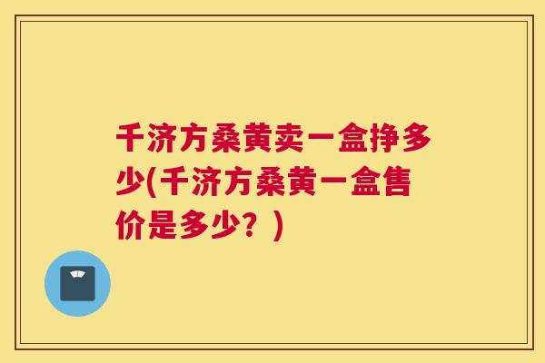 千济方桑黄卖一盒挣多少(千济方桑黄一盒售价是多少?) 千济方桑黄卖一盒挣多少(千济方桑黄一盒售价是多少?)