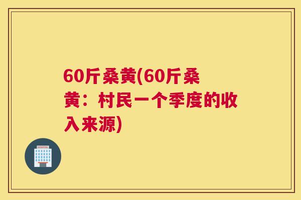 60斤桑黄(60斤桑黄:村民一个季度的收入来源) 60斤桑黄(60斤桑黄:村民一个季度的收入来源)