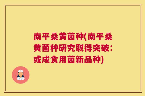 南平桑黄菌种(南平桑黄菌种研究取得突破:或成食用菌新品种) 南平桑黄菌种(南平桑黄菌种研究取得突破:或成食用菌新品种)
