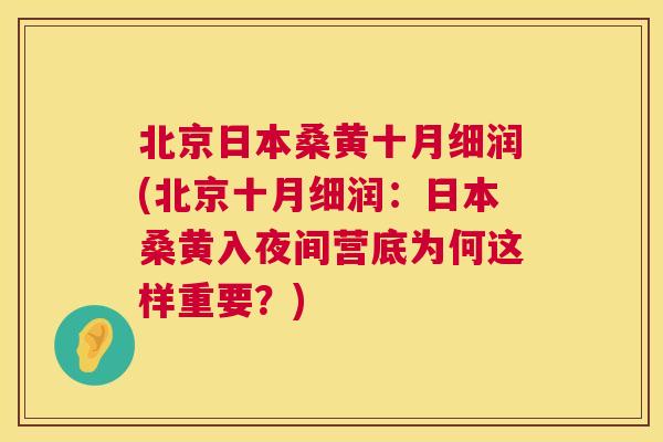 北京日本桑黄十月细润(北京十月细润：日本桑黄入夜间营底为何这样重要？)