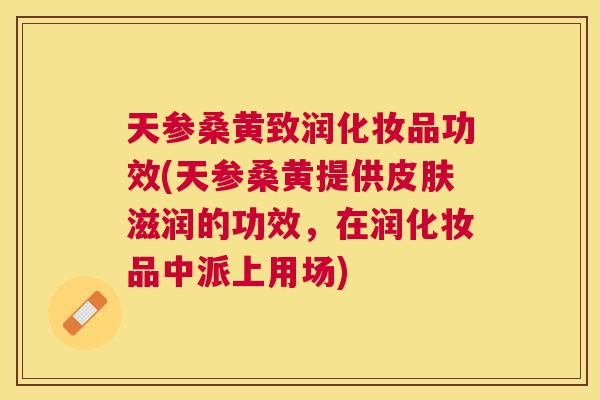 天参桑黄致润化妆品功效(天参桑黄提供滋润的功效,在润化妆品中派上用场) 天参桑黄致润化妆品功效(天参桑黄提供滋润的功效,在润化妆品中派上用场)