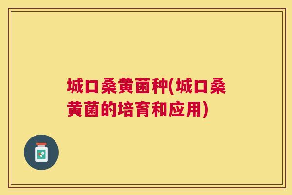 城口桑黄菌种(城口桑黄菌的培育和应用) 城口桑黄菌种(城口桑黄菌的培育和应用)