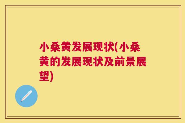 小桑黄发展现状(小桑黄的发展现状及前景展望) 小桑黄发展现状(小桑黄的发展现状及前景展望)