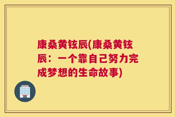 康桑黄铉辰(康桑黄铉辰:一个靠自己努力完成梦想的生命故事) 康桑黄铉辰(康桑黄铉辰:一个靠自己努力完成梦想的生命故事)