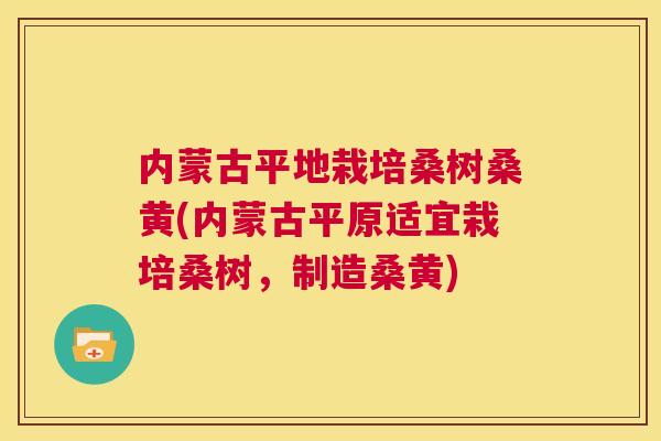 内蒙古平地栽培桑树桑黄(内蒙古平原适宜栽培桑树,制造桑黄) 内蒙古平地栽培桑树桑黄(内蒙古平原适宜栽培桑树,制造桑黄)