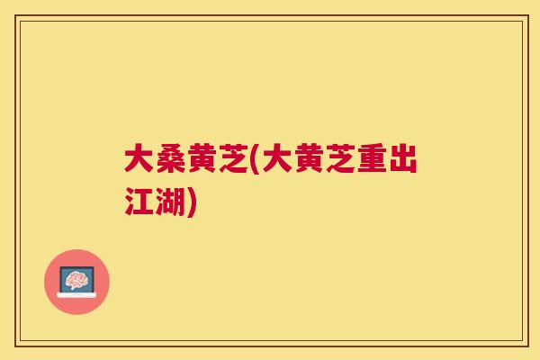 大桑黄芝(大黄芝重出江湖) 大桑黄芝(大黄芝重出江湖)