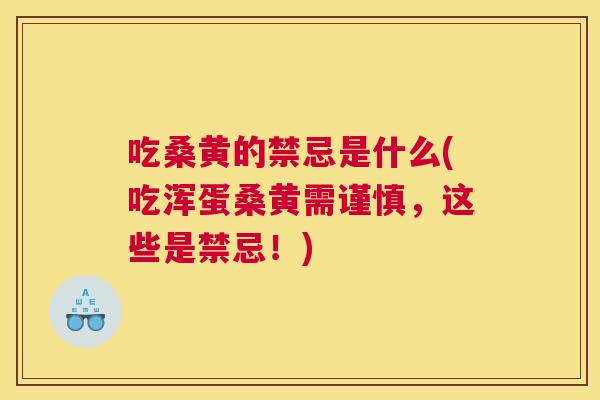 吃桑黄的禁忌是什么(吃浑蛋桑黄需谨慎,这些是禁忌!) 吃桑黄的禁忌是什么(吃浑蛋桑黄需谨慎,这些是禁忌!)