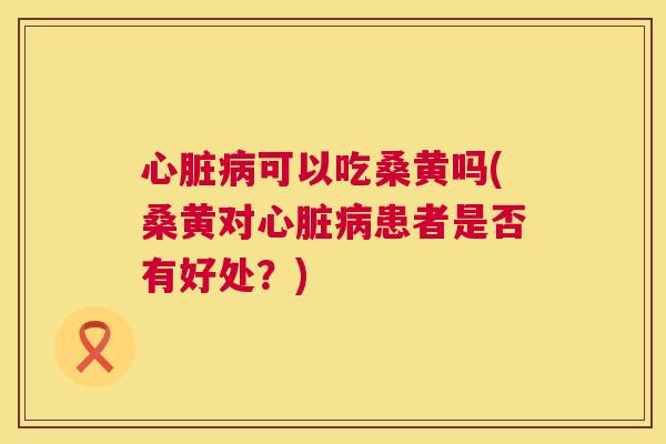 可以吃桑黄吗(桑黄对患者是否有好处?) 可以吃桑黄吗(桑黄对患者是否有好处?)