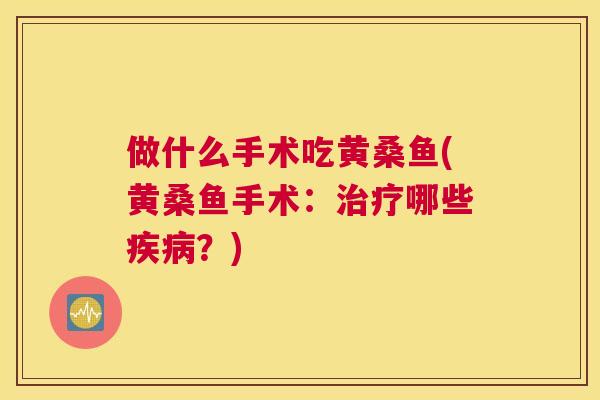 做什么手术吃黄桑鱼(黄桑鱼手术：哪些？)