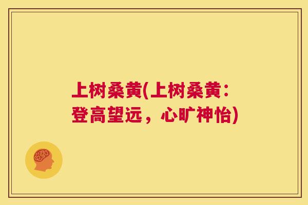 上树桑黄(上树桑黄:登高望远,心旷神怡) 上树桑黄(上树桑黄:登高望远,心旷神怡)
