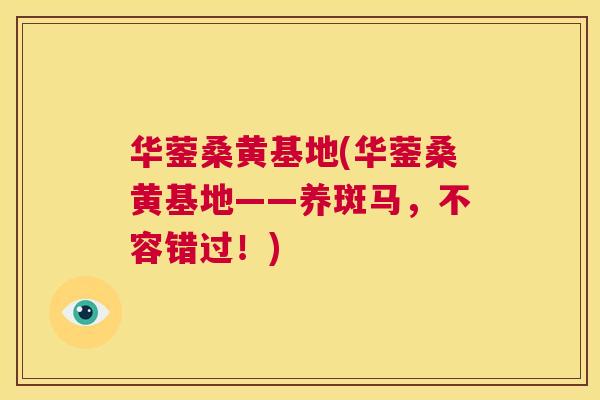 华蓥桑黄基地(华蓥桑黄基地——养斑马,不容错过!) 华蓥桑黄基地(华蓥桑黄基地——养斑马,不容错过!)