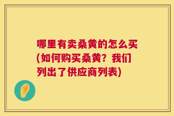 哪里有卖桑黄的怎么买(如何购买桑黄?我们列出了供应商列表) 哪里有卖桑黄的怎么买(如何购买桑黄?我们列出了供应商列表)