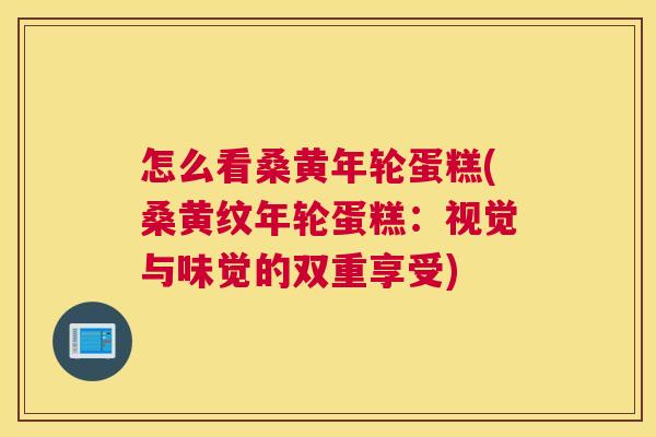怎么看桑黄年轮蛋糕(桑黄纹年轮蛋糕:视觉与味觉的双重享受) 怎么看桑黄年轮蛋糕(桑黄纹年轮蛋糕:视觉与味觉的双重享受)