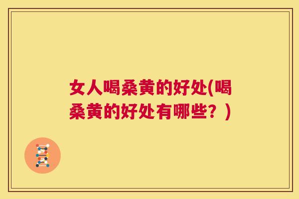 女人喝桑黄的好处(喝桑黄的好处有哪些?) 女人喝桑黄的好处(喝桑黄的好处有哪些?)