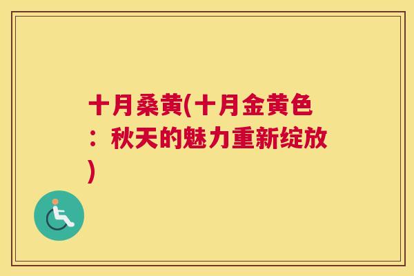 十月桑黄(十月金黄色:秋天的魅力重新绽放) 十月桑黄(十月金黄色:秋天的魅力重新绽放)