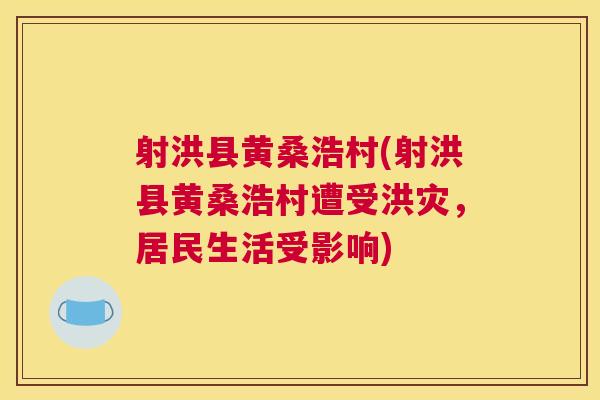 射洪县黄桑浩村(射洪县黄桑浩村遭受洪灾,居民生活受影响) 射洪县黄桑浩村(射洪县黄桑浩村遭受洪灾,居民生活受影响)