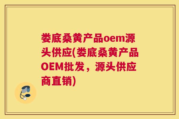 娄底桑黄产品oem源头供应(娄底桑黄产品OEM批发,源头供应商直销) 娄底桑黄产品oem源头供应(娄底桑黄产品OEM批发,源头供应商直销)