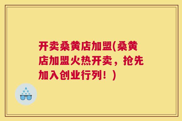 开卖桑黄店加盟(桑黄店加盟火热开卖,抢先加入创业行列!) 开卖桑黄店加盟(桑黄店加盟火热开卖,抢先加入创业行列!)