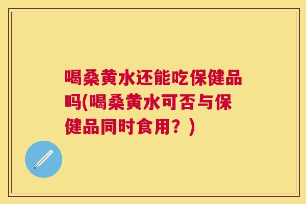 喝桑黄水还能吃保健品吗(喝桑黄水可否与保健品同时食用?) 喝桑黄水还能吃保健品吗(喝桑黄水可否与保健品同时食用?)